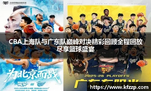 CBA上海队与广东队巅峰对决精彩回顾全程回放尽享篮球盛宴