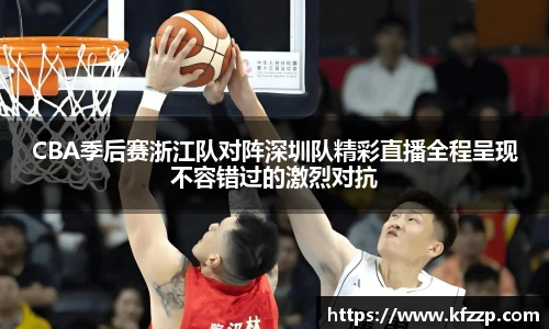 CBA季后赛浙江队对阵深圳队精彩直播全程呈现不容错过的激烈对抗