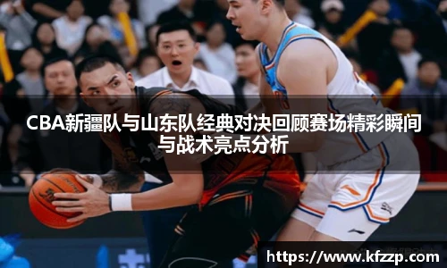 CBA新疆队与山东队经典对决回顾赛场精彩瞬间与战术亮点分析