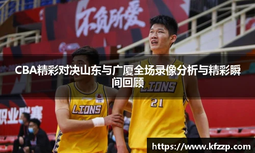 CBA精彩对决山东与广厦全场录像分析与精彩瞬间回顾