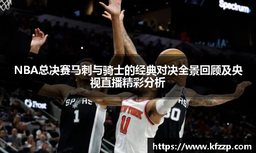NBA总决赛马刺与骑士的经典对决全景回顾及央视直播精彩分析