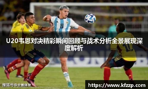 U20韦恩对决精彩瞬间回顾与战术分析全景展现深度解析