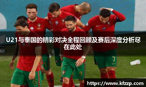 K1体育U21与泰国的精彩对决全程回顾及赛后深度分析尽在此处